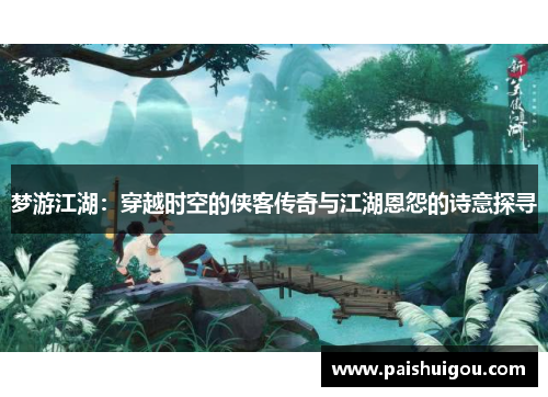 梦游江湖：穿越时空的侠客传奇与江湖恩怨的诗意探寻